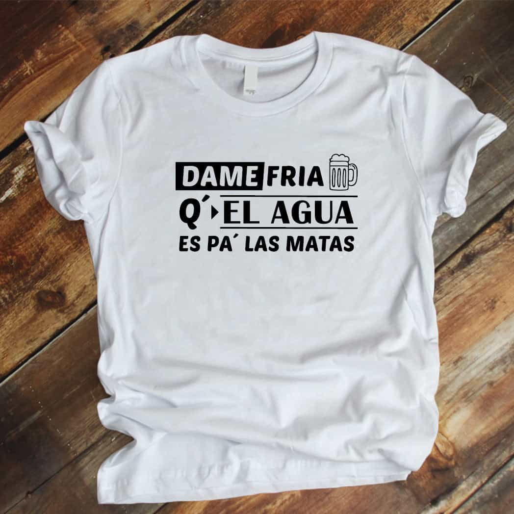 Camiseta estampada tipo T-shirt unisex Dame frias que el agua es pa las matas